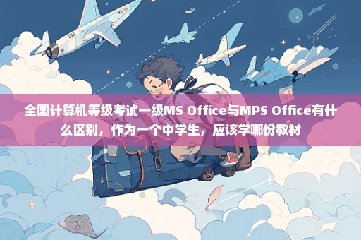 全国计算机等级考试一级MS Office与MPS Office有什么区别，作为一个中学生，应该学哪份教材