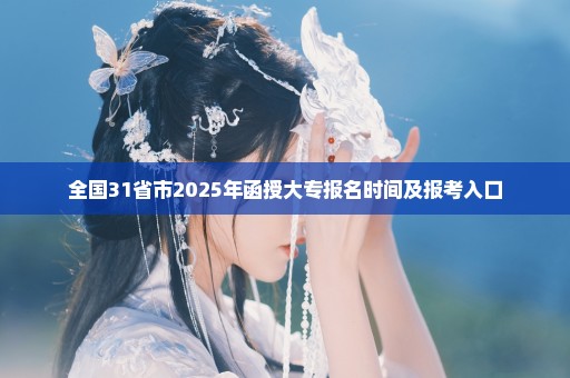 全国31省市2025年函授大专报名时间及报考入口