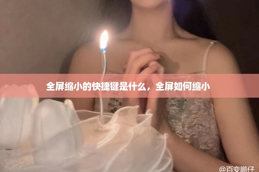 全屏缩小的快捷键是什么，全屏如何缩小 