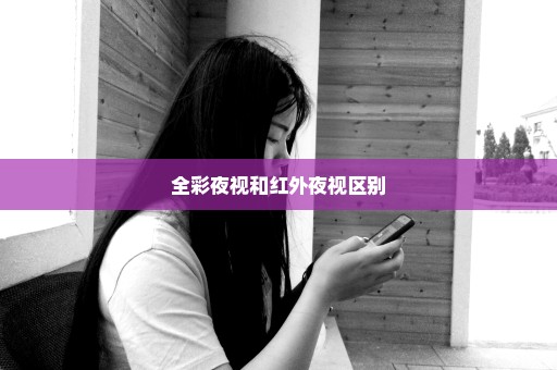 全彩夜视和红外夜视区别