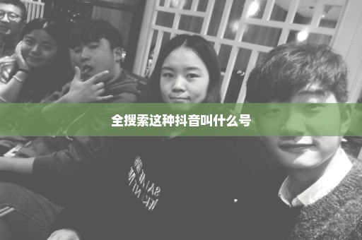 全搜索这种抖音叫什么号