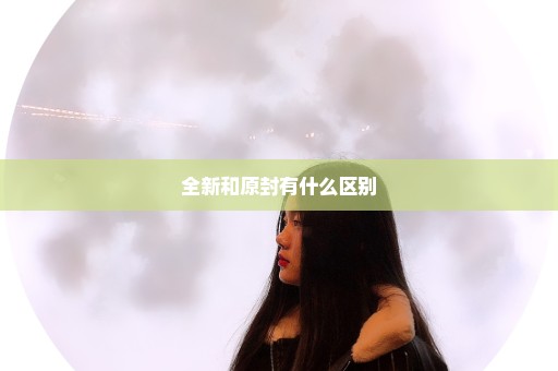 全新和原封有什么区别