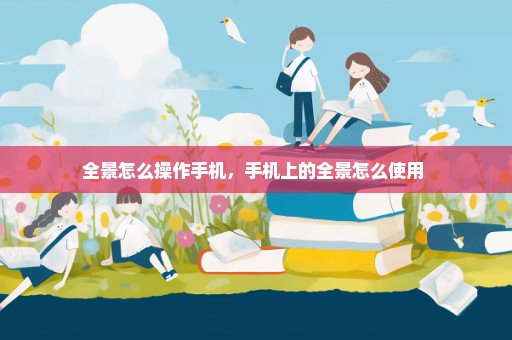 全景怎么操作手机，手机上的全景怎么使用 