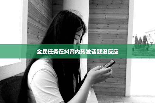 全民任务在抖音内转发话题没反应