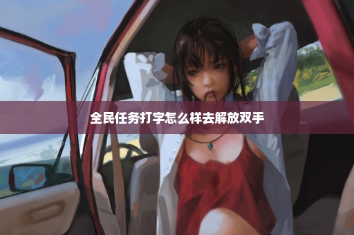 全民任务打字怎么样去解放双手