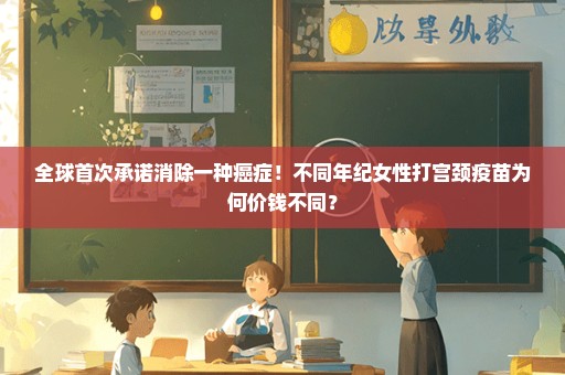 全球首次承诺消除一种癌症！不同年纪女性打宫颈疫苗为何价钱不同？