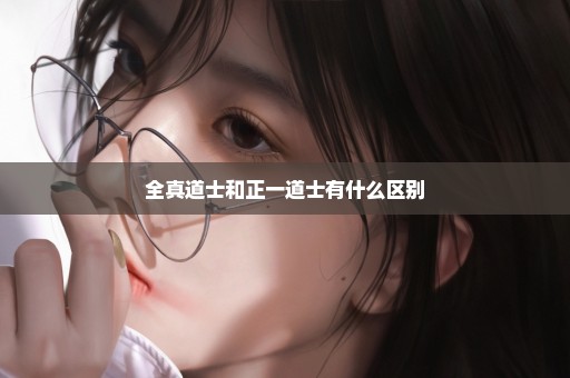 全真道士和正一道士有什么区别