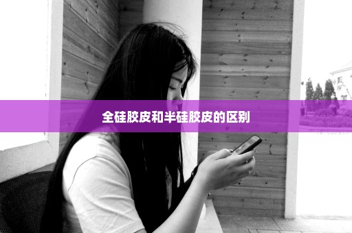 全硅胶皮和半硅胶皮的区别