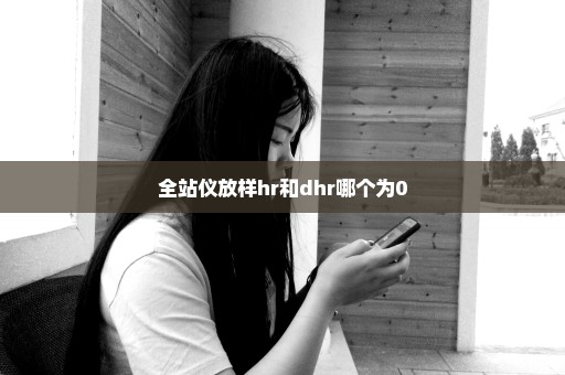 全站仪放样hr和dhr哪个为0