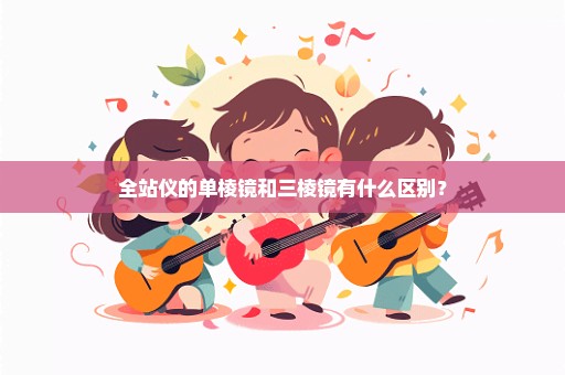 全站仪的单棱镜和三棱镜有什么区别？