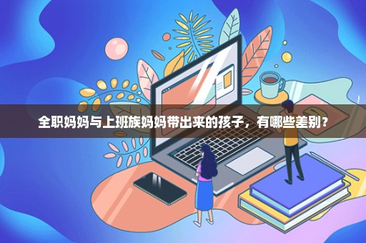 全职妈妈与上班族妈妈带出来的孩子，有哪些差别？