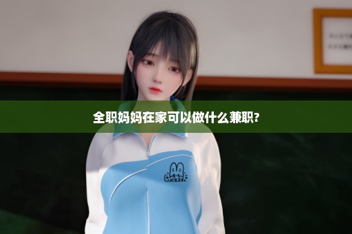 全职妈妈在家可以做什么兼职?