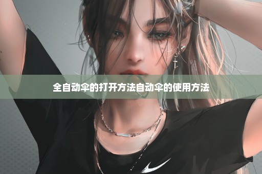 全自动伞的打开方法自动伞的使用方法
