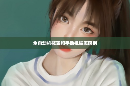 全自动机械表和手动机械表区别