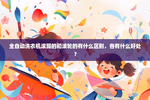 全自动洗衣机滚筒的和波轮的有什么区别，各有什么好处？