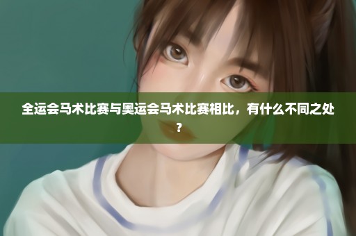 全运会马术比赛与奥运会马术比赛相比，有什么不同之处？