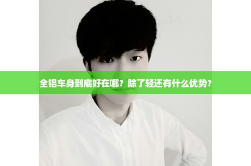 全铝车身到底好在哪？除了轻还有什么优势？