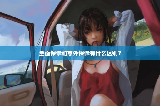 全面保修和意外保修有什么区别？