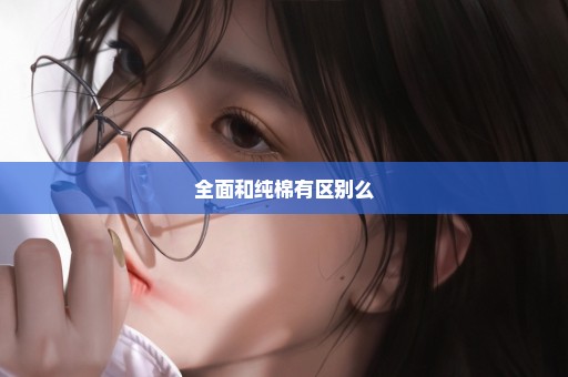 全面和纯棉有区别么