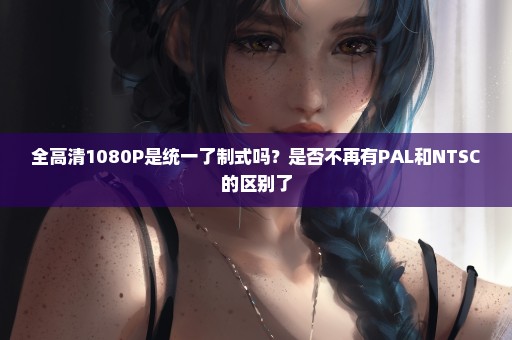 全高清1080P是统一了制式吗？是否不再有PAL和NTSC的区别了