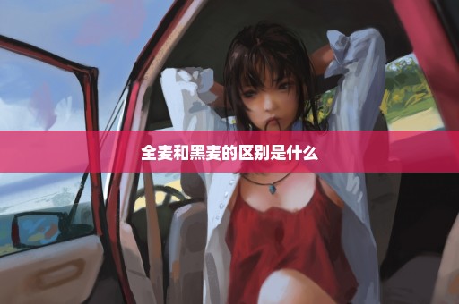 全麦和黑麦的区别是什么