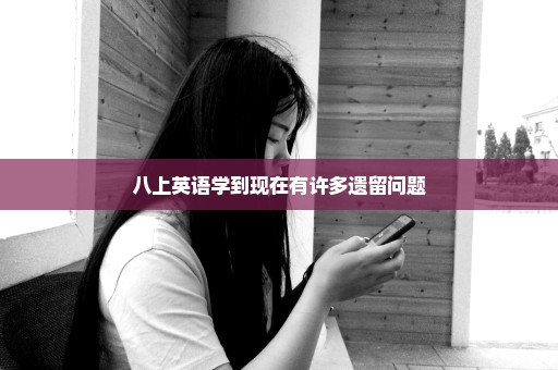 八上英语学到现在有许多遗留问题
