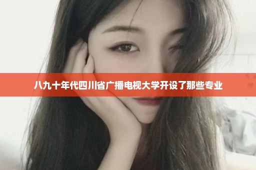 八九十年代四川省广播电视大学开设了那些专业