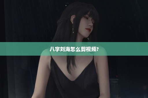 八字刘海怎么剪视频?