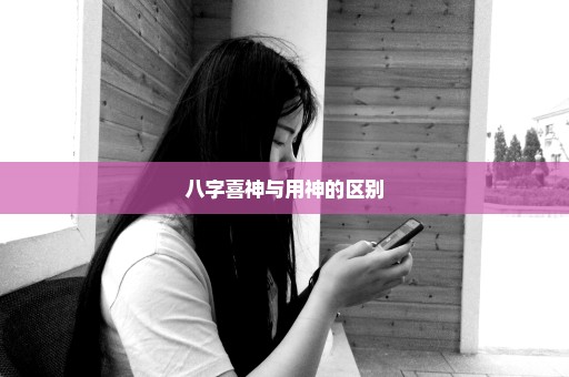 八字喜神与用神的区别