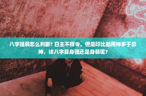 八字强弱怎么判断? 日主不得令，但是印比劫用神多于忌神，该八字算身强还是身弱呢？
