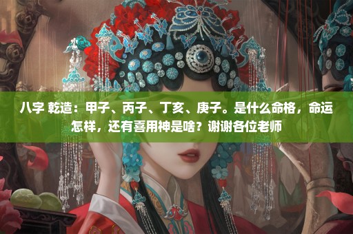 八字 乾造：甲子、丙子、丁亥、庚子。是什么命格，命运怎样，还有喜用神是啥？谢谢各位老师