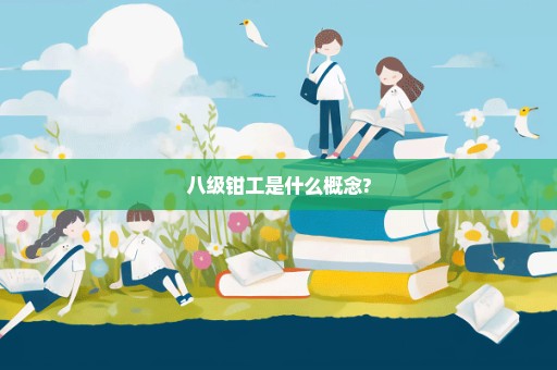 八级钳工是什么概念?