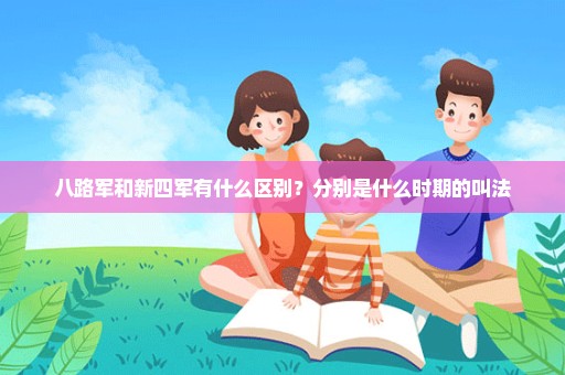 八路军和新四军有什么区别？分别是什么时期的叫法