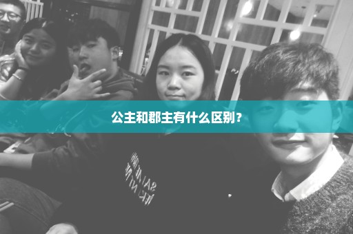 公主和郡主有什么区别？