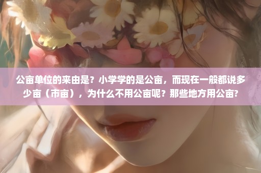 公亩单位的来由是？小学学的是公亩，而现在一般都说多少亩（市亩），为什么不用公亩呢？那些地方用公亩?
