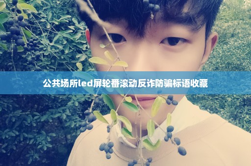 公共场所led屏轮番滚动反诈防骗标语收藏