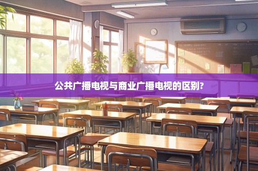 公共广播电视与商业广播电视的区别?
