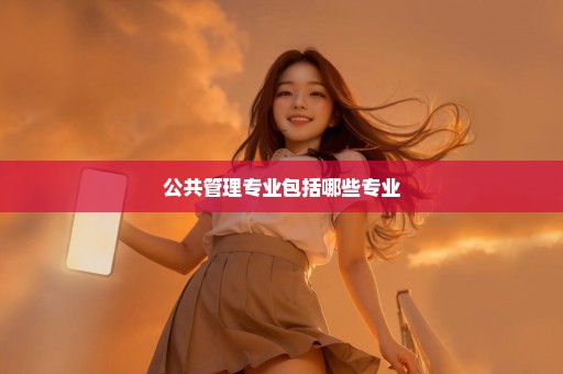 公共管理专业包括哪些专业
