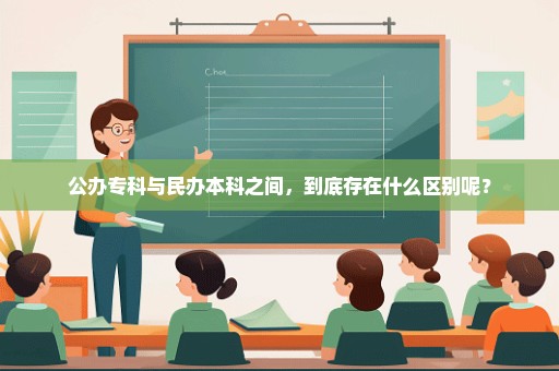 公办专科与民办本科之间，到底存在什么区别呢？