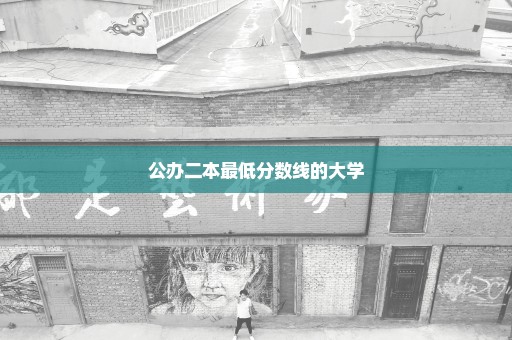 公办二本最低分数线的大学