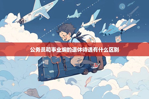 公务员和事业编的退休待遇有什么区别