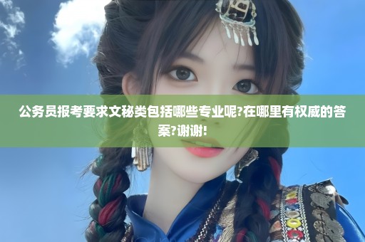 公务员报考要求文秘类包括哪些专业呢?在哪里有权威的答案?谢谢!