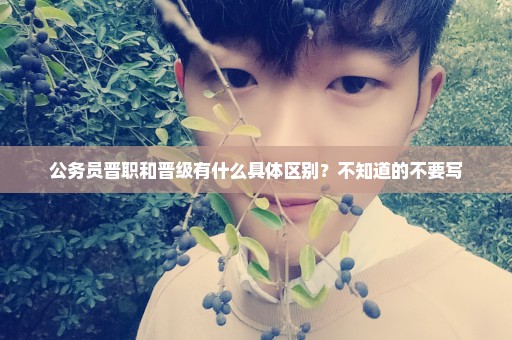 公务员晋职和晋级有什么具体区别？不知道的不要写