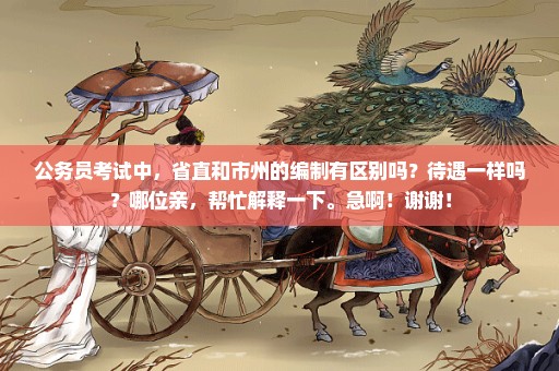 公务员考试中，省直和市州的编制有区别吗？待遇一样吗？哪位亲，帮忙解释一下。急啊！谢谢！