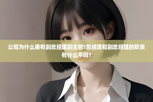公司为什么要有副总经理副主管?总经理和副总经理的职责有什么不同？