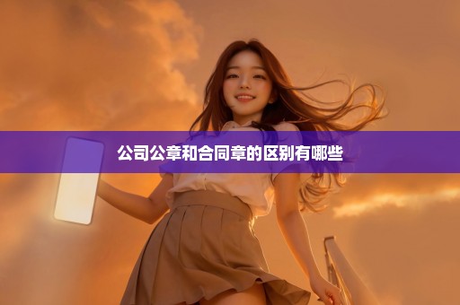 公司公章和合同章的区别有哪些