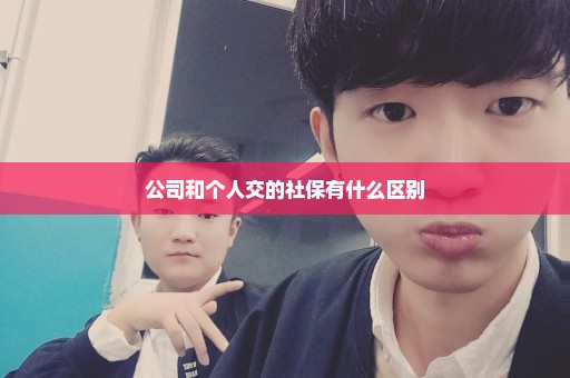 公司和个人交的社保有什么区别