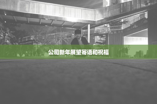 公司新年展望寄语和祝福