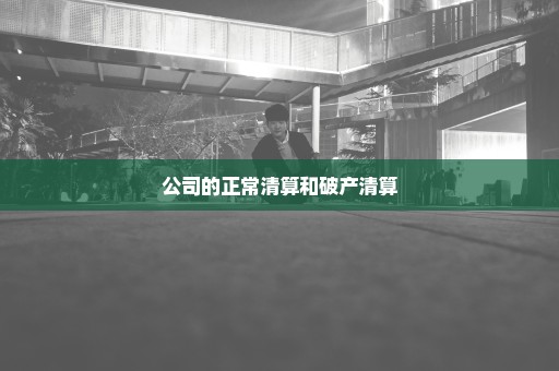 公司的正常清算和破产清算