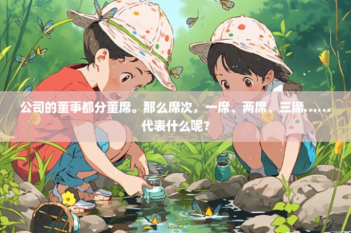 公司的董事都分董席。那么席次，一席、两席、三席……代表什么呢？